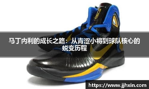 马丁内利的成长之路：从青涩小将到球队核心的蜕变历程