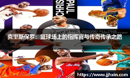 克里斯保罗：篮球场上的指挥官与传奇传承之路