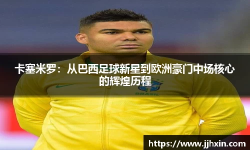 卡塞米罗：从巴西足球新星到欧洲豪门中场核心的辉煌历程
