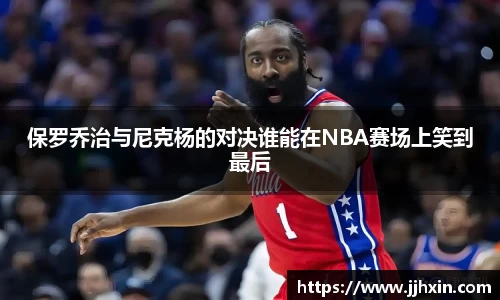 保罗乔治与尼克杨的对决谁能在NBA赛场上笑到最后